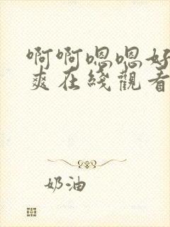 啊啊嗯嗯好大好爽在线观看