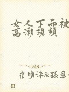 女人下面被c到高潮视频