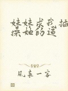 妹妹求我插进去操她的逼封面