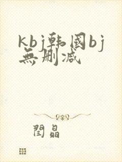 kbj韩国bj无删减