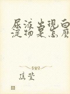 尿液出现白色沉淀物是怎么回事