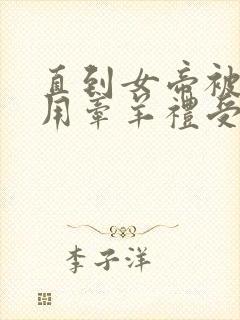 直到女帝被匈奴用牵羊礼受辱女帝才