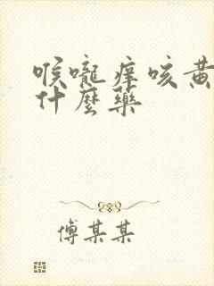 喉咙痒咳黄痰吃什么药封面