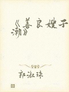 《善良嫂子的高潮》