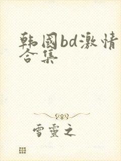 韩国bd激情大合集封面