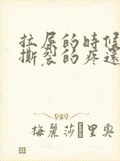 拉屎的时候肛门撕裂的疼还有血怎么回事