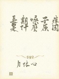 长期嗓子痒干咳是什么原因