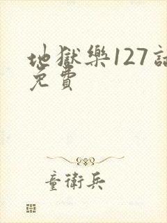 地狱乐127话免费