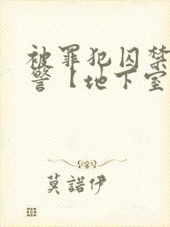 被罪犯囚禁的刑警【地下室】