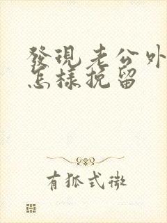 发现老公外遇该怎样挽留