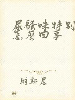 尿骚味特别大是怎么回事