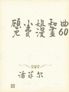 顾小姐和曲小姐免费漫画60集