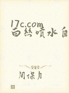 17c.com白丝喷水自