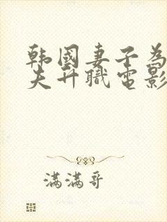 韩国妻子为了丈夫升职电影叫什么