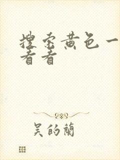 搜索黄色一级片看看