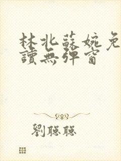 林北苏婉免费阅读无弹窗