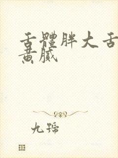 舌体胖大舌苔厚黄腻