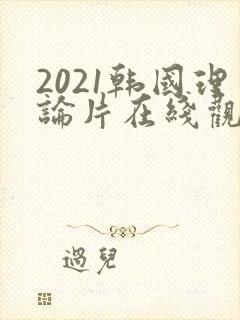 2021韩国理论片在线观看