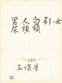 男人勾引女人上床视频