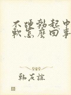 不硬勃起中途疲软怎么回事