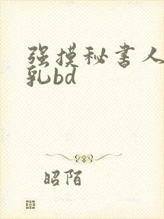 强摸秘书人妻大乳bd