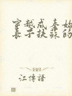 穿越成秦始皇的长子扶苏的小说