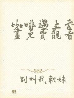 咖啡遇上香草漫画免费观看下拉式六漫画