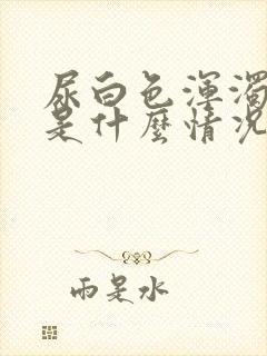 尿白色浑浊液体是什么情况