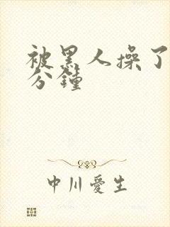 被黑人操了三十分钟