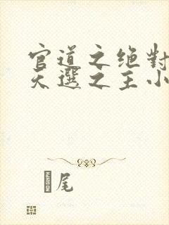 官道之绝对权力天选之主小说全文免费阅读