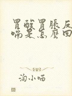 胃酸胃胀反酸打嗝是怎么回事