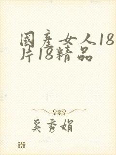 国产女人18毛片18精品