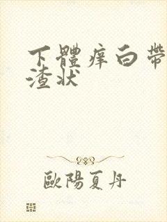 下体痒白带豆腐渣状