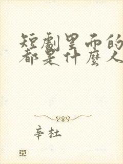 短剧里面的演员都是什么人