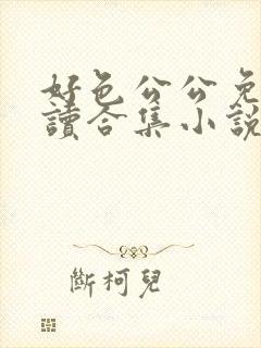 好色公公免费阅读合集小说