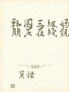 韩国三级妈妈的朋友在线观看