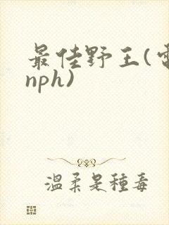 最佳野王(电竞nph)
