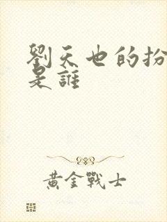 刘天也的扮演者是谁