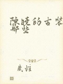 陈晓的古装剧有哪些