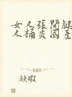 女人张开腿让男人桶爽国产