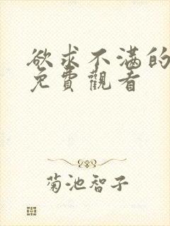 欲求不满的人妻免费观看