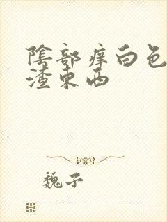 阴部痒白色豆腐渣东西