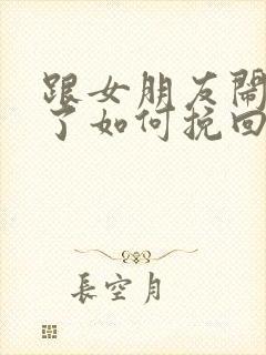 跟女朋友闹分手了如何挽回