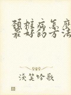 颈椎病怎么治疗最好的方法颈椎操