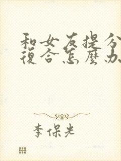 和女友提分手想复合怎么办