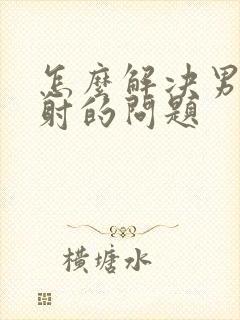 怎么解决男人早射的问题