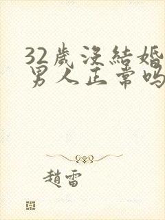 32岁没结婚的男人正常吗