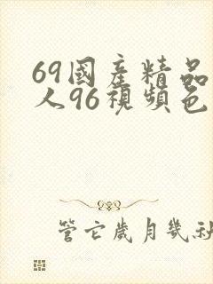 69国产精品成人96视频色
