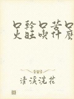 口干口苦口臭肝火旺吃什么药