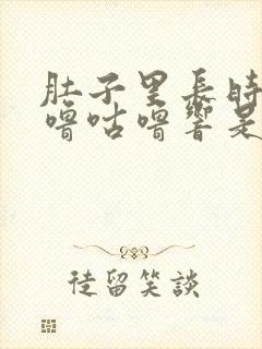 肚子里长时间咕噜咕噜响是怎么回事